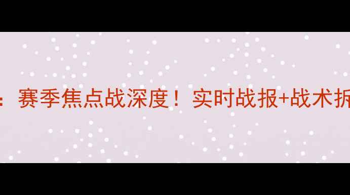 图片 马赛vs[对手]：赛季焦点战深度！实时战报+战术拆解+数据预测1